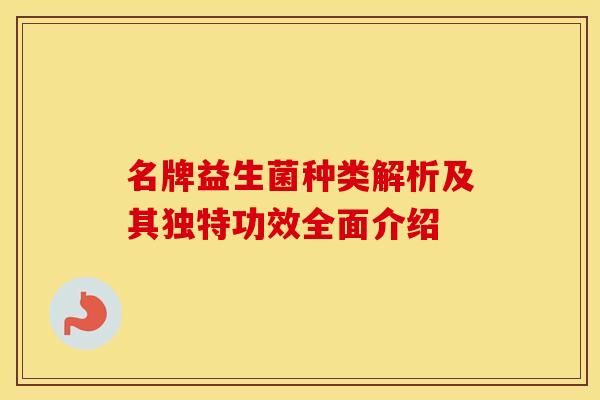名牌益生菌种类解析及其独特功效全面介绍