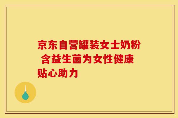 京东自营罐装女士奶粉 含益生菌为女性健康贴心助力