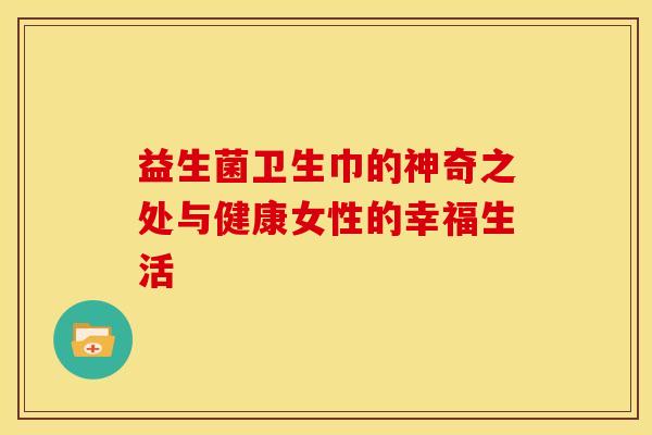益生菌卫生巾的神奇之处与健康女性的幸福生活