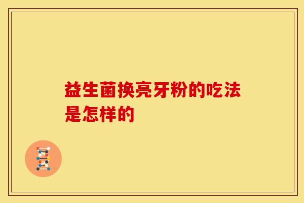 益生菌换亮牙粉的吃法是怎样的