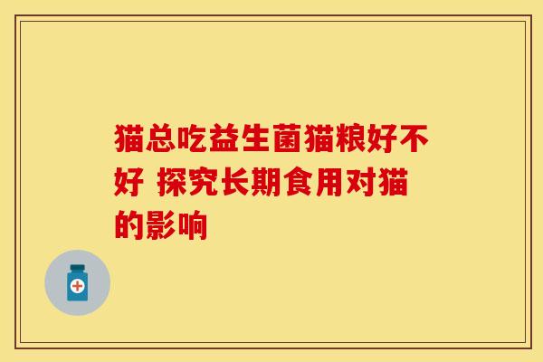 猫总吃益生菌猫粮好不好 探究长期食用对猫的影响