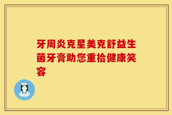 牙周炎克星美克舒益生菌牙膏助您重拾健康笑容