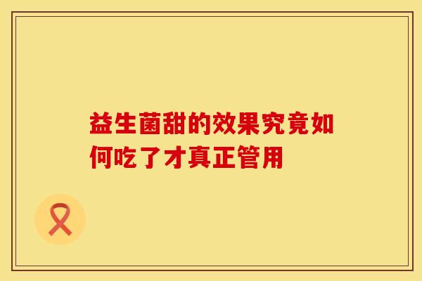 益生菌甜的效果究竟如何吃了才真正管用