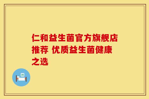 仁和益生菌官方旗舰店推荐 优质益生菌健康之选