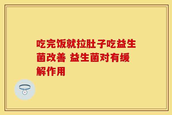 吃完饭就拉肚子吃益生菌改善 益生菌对有缓解作用