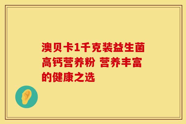 澳贝卡1千克装益生菌高钙营养粉 营养丰富的健康之选