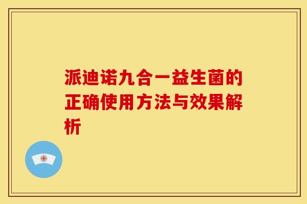 派迪诺九合一益生菌的正确使用方法与效果解析
