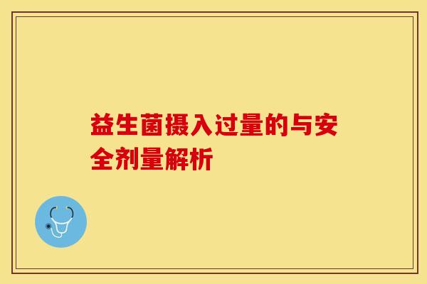 益生菌摄入过量的与安全剂量解析