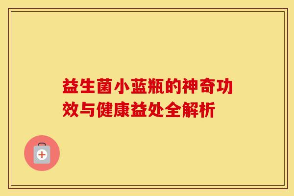 益生菌小蓝瓶的神奇功效与健康益处全解析