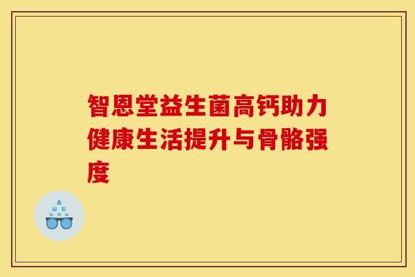 智恩堂益生菌高钙助力健康生活提升与骨骼强度