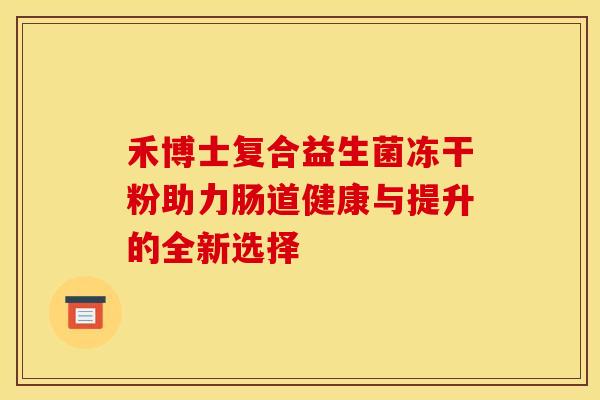 禾博士复合益生菌冻干粉助力肠道健康与提升的全新选择