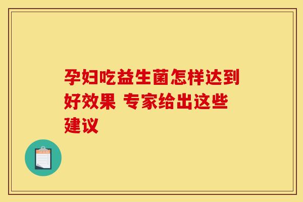 孕妇吃益生菌怎样达到好效果 专家给出这些建议