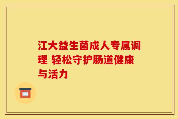江大益生菌成人专属调理 轻松守护肠道健康与活力