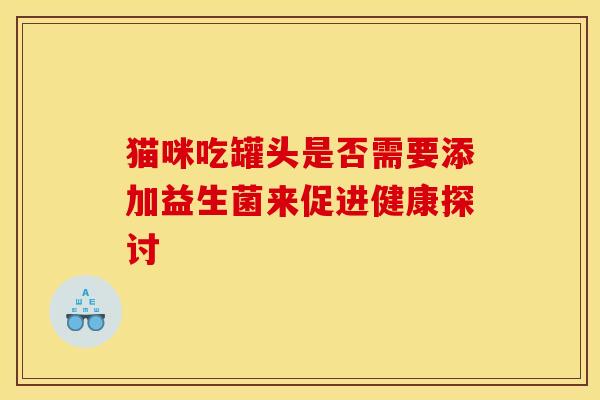 猫咪吃罐头是否需要添加益生菌来促进健康探讨