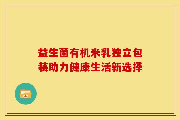 益生菌有机米乳独立包装助力健康生活新选择