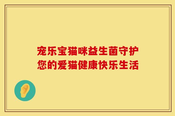 宠乐宝猫咪益生菌守护您的爱猫健康快乐生活