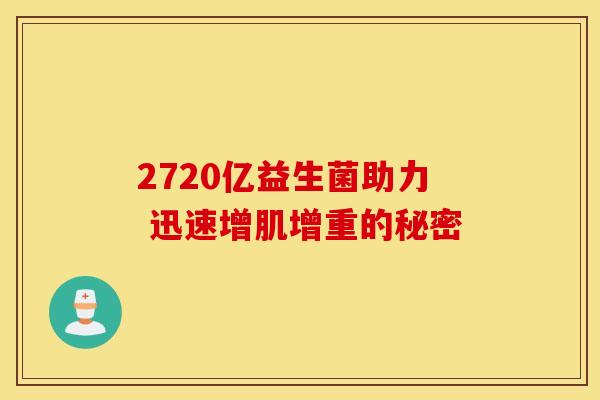 2720亿益生菌助力 迅速增肌增重的秘密