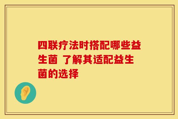 四联疗法时搭配哪些益生菌 了解其适配益生菌的选择