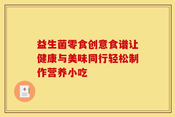 益生菌零食创意食谱让健康与美味同行轻松制作营养小吃