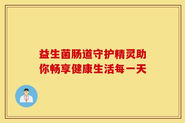 益生菌肠道守护精灵助你畅享健康生活每一天