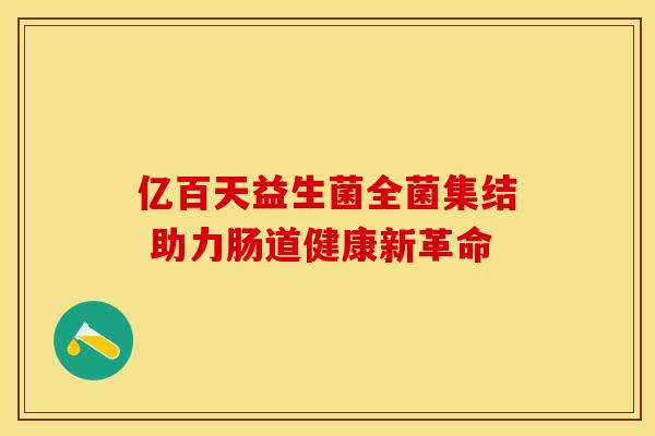 亿百天益生菌全菌集结 助力肠道健康新革命