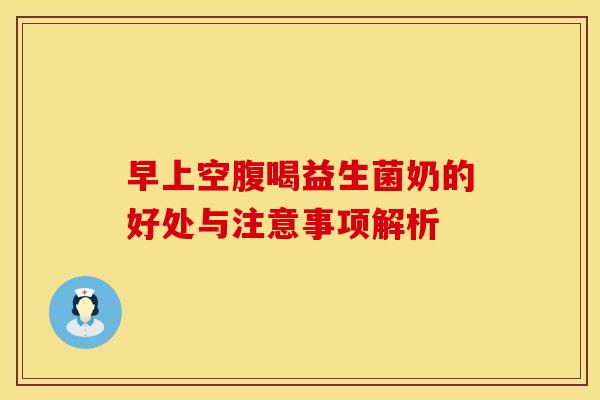 早上空腹喝益生菌奶的好处与注意事项解析 早上空腹喝益生菌奶的好处与注意事项解析