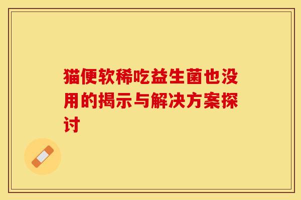 猫便软稀吃益生菌也没用的揭示与解决方案探讨