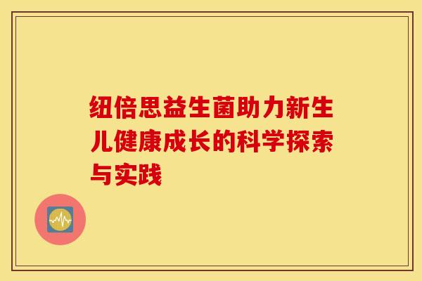 纽倍思益生菌助力新生儿健康成长的科学探索与实践