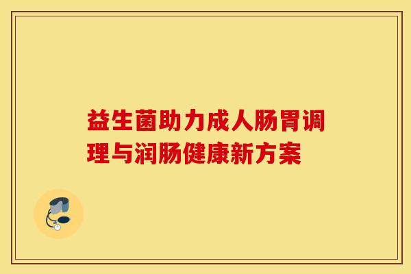 益生菌助力成人肠胃调理与润肠健康新方案