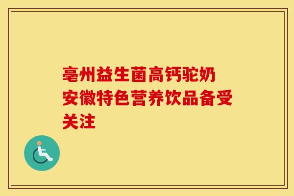 亳州益生菌高钙驼奶 安徽特色营养饮品备受关注