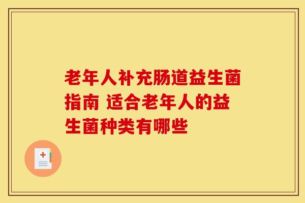 老年人补充肠道益生菌指南 适合老年人的益生菌种类有哪些