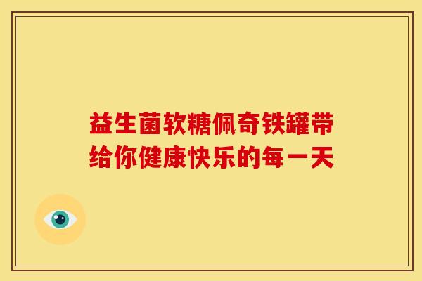 益生菌软糖佩奇铁罐带给你健康快乐的每一天
