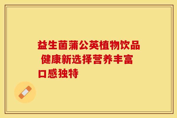 益生菌蒲公英植物饮品 健康新选择营养丰富口感独特