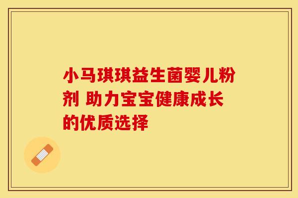 小马琪琪益生菌婴儿粉剂 助力宝宝健康成长的优质选择