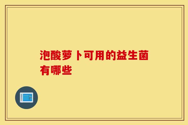 泡酸萝卜可用的益生菌有哪些