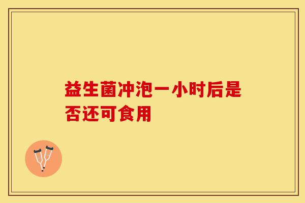 益生菌冲泡一小时后是否还可食用