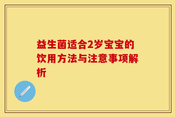 益生菌适合2岁宝宝的饮用方法与注意事项解析