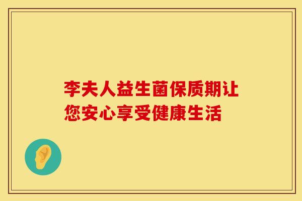 李夫人益生菌保质期让您安心享受健康生活