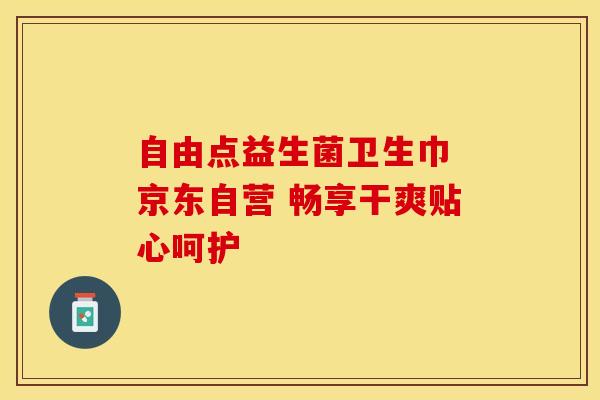 自由点益生菌卫生巾 京东自营 畅享干爽贴心呵护