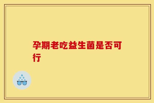 孕期老吃益生菌是否可行
