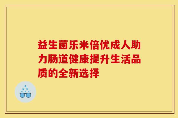 益生菌乐米倍优成人助力肠道健康提升生活品质的全新选择