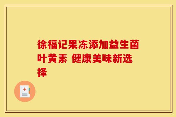 徐福记果冻添加益生菌叶黄素 健康美味新选择