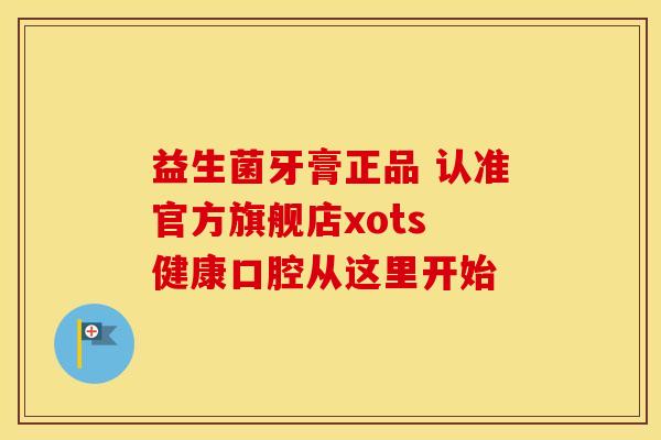 益生菌牙膏正品 认准官方旗舰店xots 健康口腔从这里开始
