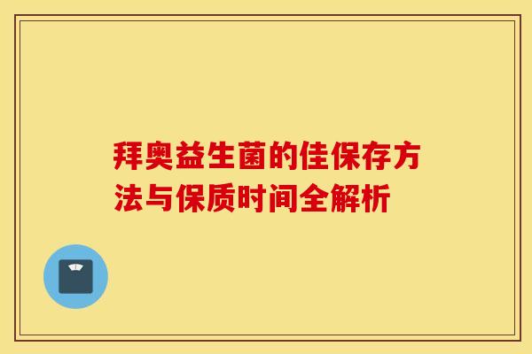 拜奥益生菌的佳保存方法与保质时间全解析