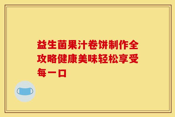 益生菌果汁卷饼制作全攻略健康美味轻松享受每一口