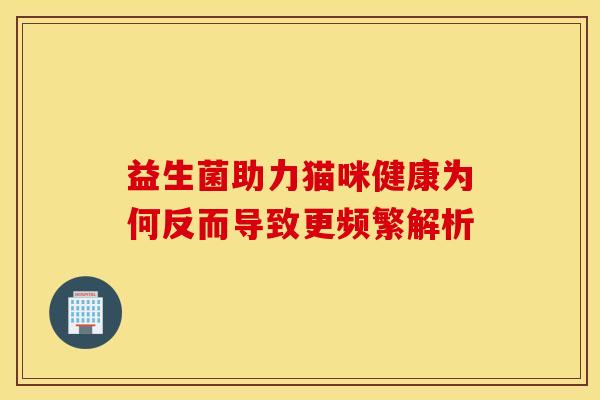 益生菌助力猫咪健康为何反而导致更频繁解析