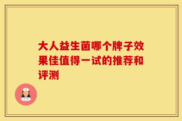 大人益生菌哪个牌子效果佳值得一试的推荐和评测