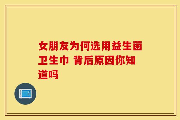 女朋友为何选用益生菌卫生巾 背后原因你知道吗