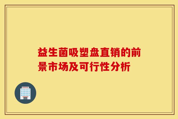 益生菌吸塑盘直销的前景市场及可行性分析
