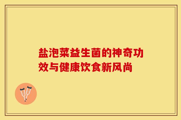 盐泡菜益生菌的神奇功效与健康饮食新风尚